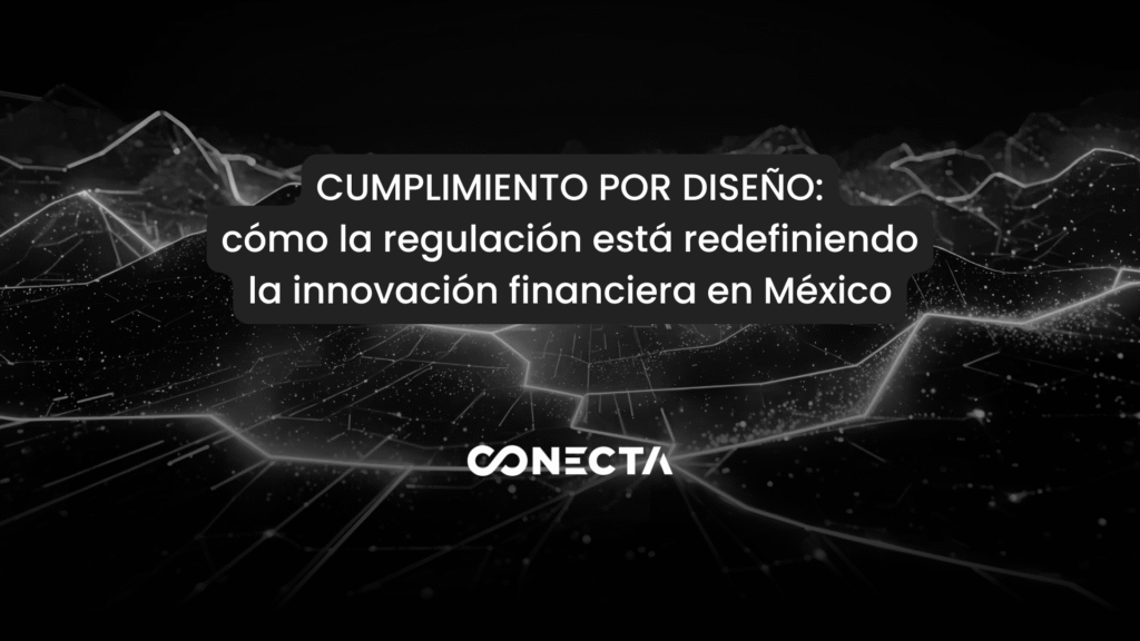 Cumplimiento por diseño: cómo la regulación está redefiniendo la innovación financiera en México